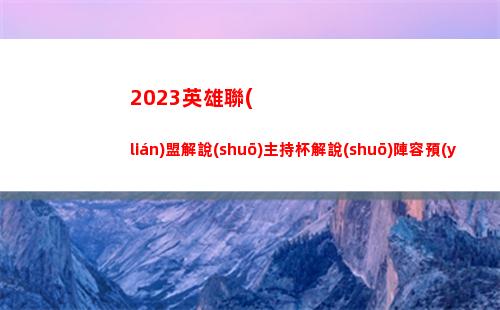 023英雄聯(lián)盟解說(shuō)主持杯解說(shuō)陣容預(yù)告：鼓鼓、Ning、Leyan"